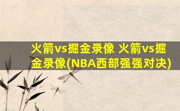 火箭vs掘金录像 火箭vs掘金录像(NBA西部强强对决)